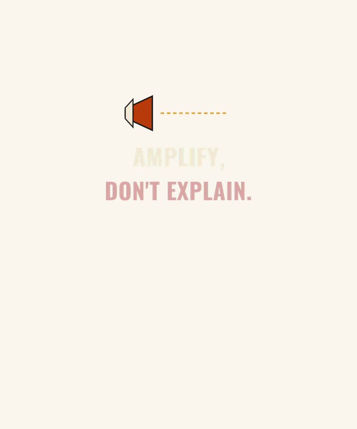 Amplify Don't Explain