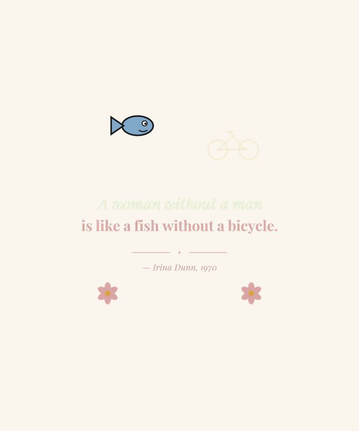 A Woman Without a Man Is Like a Fish Without a Bicycle