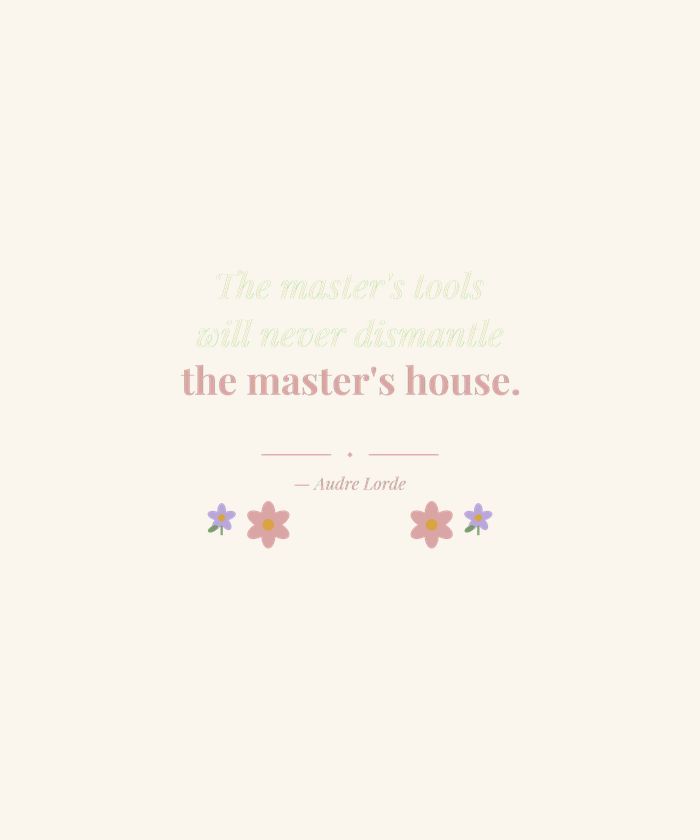 The Master's Tools Will Never Dismantle the Master's House