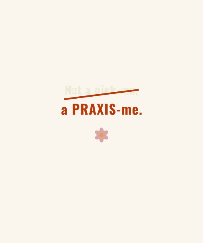 Not a Pick-Me a Praxis-Me